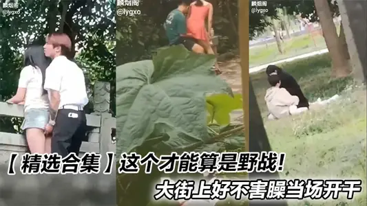 【精选合集】这个才能算是野战！大街上好不害臊当场开干