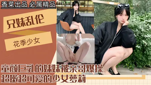 童颜巨乳的妹妹被亲哥爆操！
