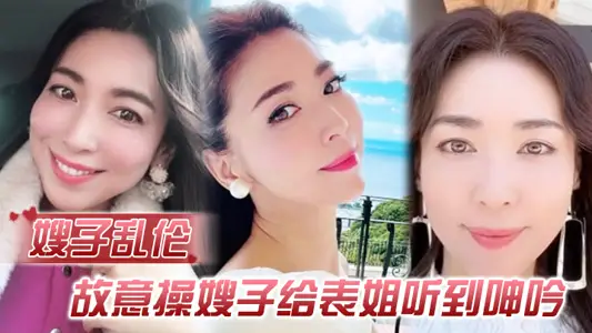 【嫂子乱伦】故意操嫂子给表姐听到呻吟，勾引表姐，边偷听边自慰被偷拍，太爽了内射嫂子